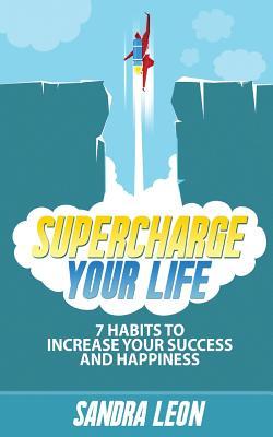 Download Supercharge Your Life: 7 Habits To Increase Your Success And Happiness - Sandra León | PDF