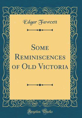 Full Download Some Reminiscences of Old Victoria (Classic Reprint) - Edgar Fawcett | PDF