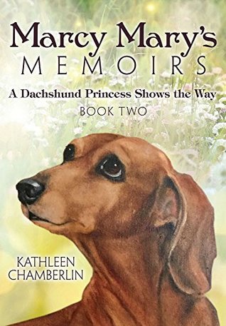 Download Marcy Mary's Memoirs: A Dachshund Princess Shows the Way: Book Two - Kathleen Chamberlin file in PDF