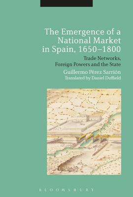 Full Download The Emergence of a National Market in Spain, 1650-1800: Trade Networks, Foreign Powers and the State - Guillermo Pérez Sarrión file in PDF