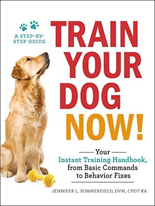 Read Online Train Your Dog Now!: Your Instant Training Handbook, from Basic Commands to Behavior Fixes - Jennifer L. Summerfield | PDF