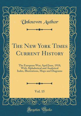 Read Online The New York Times Current History, Vol. 15: The European War; April June, 1918; With Alphabetical and Analytical Index, Illustrations, Maps and Diagrams (Classic Reprint) - Unknown file in PDF