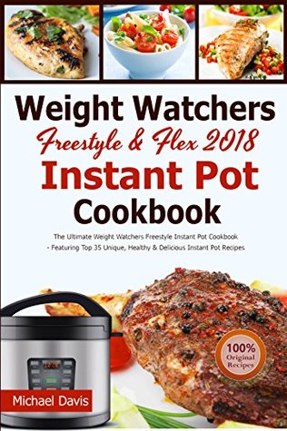 Read The Best Freestyle & Flex Instant Pot Cookbook 2018: The Ultimate WW Freestyle Instant Pot Cookbook - Featuring Top 35 Unique, Delicious and Easy Weight Loss Instant Pot Recipes - Michael Davis | PDF