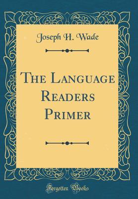 Full Download The Language Readers Primer (Classic Reprint) - Joseph Henry Wade | ePub