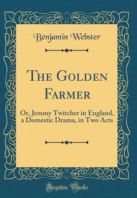 Full Download The Golden Farmer: Or, Jemmy Twitcher in England, a Domestic Drama, in Two Acts (Classic Reprint) - Benjamin Webster file in ePub