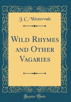 Read Online Wild Rhymes and Other Vagaries (Classic Reprint) - J C Westervale file in ePub