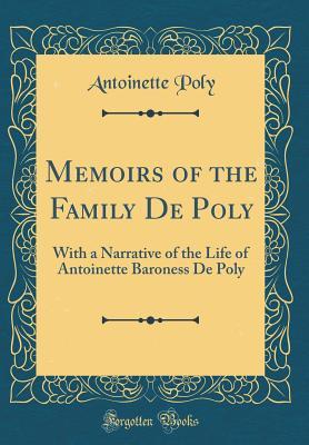Full Download Memoirs of the Family de Poly: With a Narrative of the Life of Antoinette Baroness de Poly (Classic Reprint) - Antoinette Poly | PDF