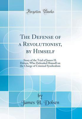 Read The Defense of a Revolutionist, by Himself: Story of the Trial of James H. Dolsen, Who Defended Himself on the Charge of Criminal Syndicalism (Classic Reprint) - James H. Dolsen file in ePub