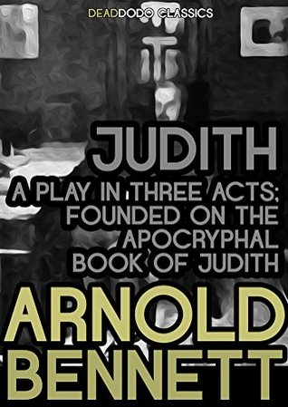Full Download Judith, a Play in Three Acts: Founded on the Apocryphal Book of Judith (Arnold Bennett Collection) - Arnold Bennett file in ePub