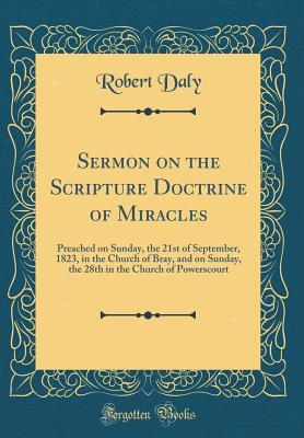 Read Online Sermon on the Scripture Doctrine of Miracles: Preached on Sunday, the 21st of September, 1823, in the Church of Bray, and on Sunday, the 28th in the Church of Powerscourt (Classic Reprint) - Robert J. Daly | PDF
