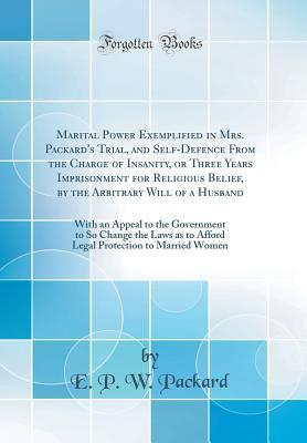 Full Download Marital Power Exemplified in Mrs. Packard's Trial, and Self-Defence from the Charge of Insanity, or Three Years Imprisonment for Religious Belief, by the Arbitrary Will of a Husband: With an Appeal to the Government to So Change the Laws as to Afford Lega - E P W Packard | ePub