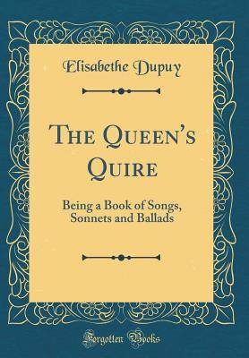 Read The Queen's Quire: Being a Book of Songs, Sonnets and Ballads (Classic Reprint) - Elisabethe Dupuy file in PDF