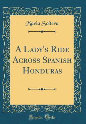 Full Download A Lady's Ride Across Spanish Honduras (Classic Reprint) - Maria Soltera | ePub
