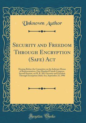 Download Security and Freedom Through Encryption (Safe) ACT: Hearing Before the Committee on the Judiciary House of Representatives, One Hundred Fourth Congress, Second Session, on H. R. 3011 Security and Freedom Through Encryption (Safe) Act, September 25, 1996 - Unknown | PDF