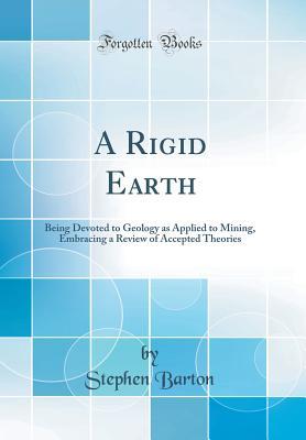 Read Online A Rigid Earth: Being Devoted to Geology as Applied to Mining, Embracing a Review of Accepted Theories (Classic Reprint) - Stephen Barton file in ePub