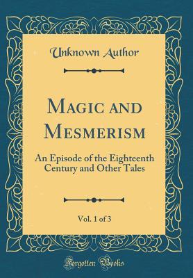 Read Online Magic and Mesmerism, Vol. 1 of 3: An Episode of the Eighteenth Century and Other Tales (Classic Reprint) - Unknown file in PDF