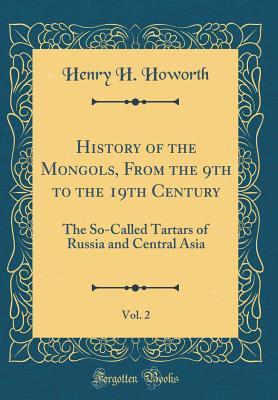 Full Download History of the Mongols, from the 9th to the 19th Century, Vol. 2: The So-Called Tartars of Russia and Central Asia (Classic Reprint) - Henry H Howorth | ePub