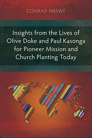 Full Download Insights from the Lives of Olive Doke and Paul Kasonga for Pioneer Mission and Church Planting Today: An Alternative Missionary Practice - Conrad Mbewe | ePub