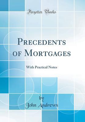 Read Precedents of Mortgages: With Practical Notes (Classic Reprint) - John Andrews | PDF
