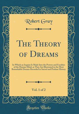 Full Download The Theory of Dreams, Vol. 1 of 2: In Which an Inquiry Is Made Into the Powers and Faculties of the Human Mind, as They Are Illustrated in the Most Remarkable Dreams Recorded in Sacred and Profane History (Classic Reprint) - Robert Gray | PDF