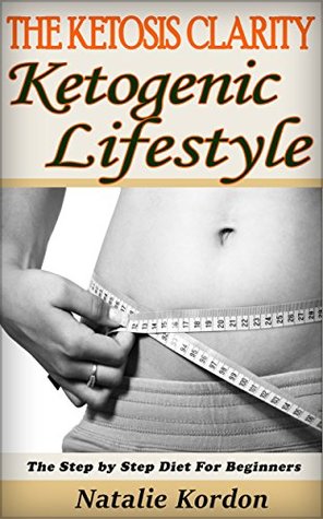 Download The Ketosis Clarity: Ketogenic Lifestyle: Essential Guide For Beginners (Quick & Easy Ketogenic Cooking, Keto, Ketogenic Diet, Ketosis, Ketosis for Beginners) - Natalie Kordon | PDF
