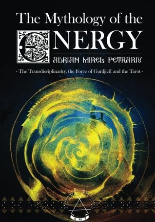 Read Online The Mythology of the Energy: The Transdisciplinarity, the Force of Gurdjieff and the Tarot - Adrian Mirel Petrariu file in PDF