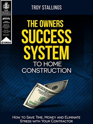 Full Download The Owners Success System To Home Construction: How to Save Time, Money and Eliminate Stress With Your Contractor - Troy Stallings file in ePub