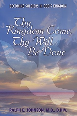 Read Thy Kingdom Come, Thy Will Be Done: Becoming Soldiers in God’S Kingdom - Ralph E. Johnson M.D. D.Div. file in PDF