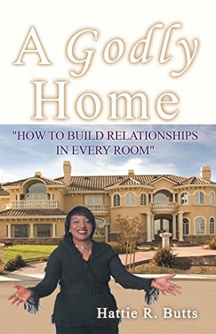 Read A Godly Home: How to Build Relationships in Every Room - Hattie R. Butts | ePub