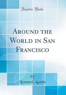 Read Online Around the World in San Francisco (Classic Reprint) - Leonard Austin file in PDF