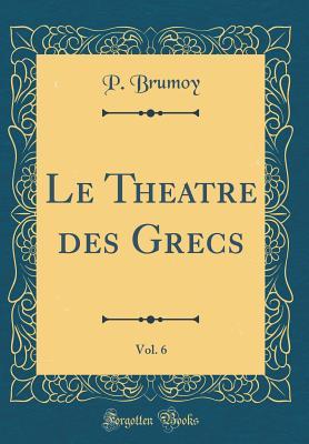Full Download Le Theatre Des Grecs, Vol. 6 (Classic Reprint) - P Brumoy file in ePub
