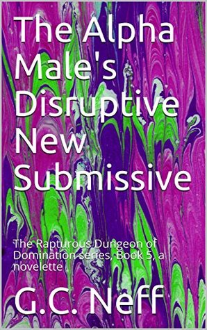 Full Download The Alpha Male's Disruptive New Submissive (The Rapturous Dungeon of Domination #5) - G.C. Neff file in PDF