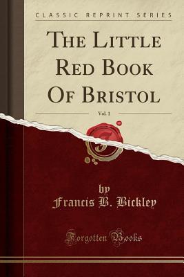 Read Online The Little Red Book of Bristol, Vol. 1 (Classic Reprint) - Francis Bridges Bickley | ePub