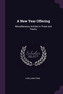Read Online A New Year Offering: Miscellaneous Articles in Prose and Poetry - A. Wm Fiske file in PDF