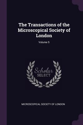 Read The Transactions of the Microscopical Society of London; Volume 5 - Microscopical Society of London | ePub