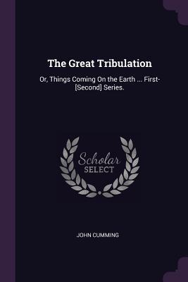 Read Online The Great Tribulation: Or, Things Coming on the Earth  First-[second] Series. - John Cumming | ePub