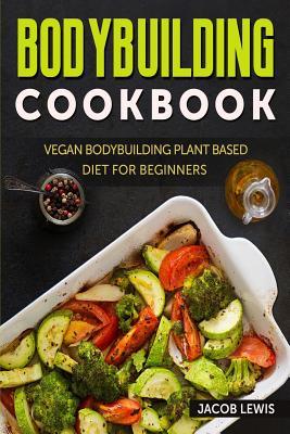 Download Bodybuilding Cookbook: Vegan Bodybuilding Plant-Based Diet for Beginners - Jacob Lewis | PDF