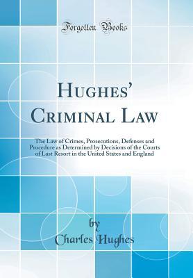 Read Online Hughes' Criminal Law: The Law of Crimes, Prosecutions, Defenses and Procedure as Determined by Decisions of the Courts of Last Resort in the United States and England (Classic Reprint) - Charles Hughes file in ePub