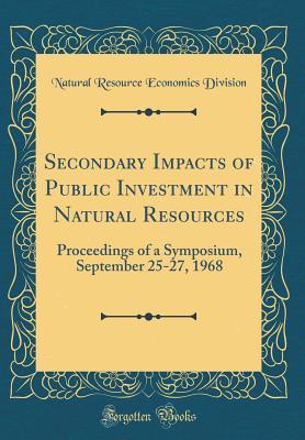 Download Secondary Impacts of Public Investment in Natural Resources: Proceedings of a Symposium, September 25-27, 1968 (Classic Reprint) - Natural Resource Economics Division file in PDF