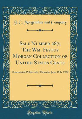 Download Sale Number 287; The Wm. Festus Morgan Collection of United States Cents: Unrestricted Public Sale, Thursday, June 16th, 1932 (Classic Reprint) - J C Morgenthau and Company file in PDF