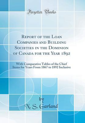 Full Download Report of the Loan Companies and Building Societies in the Dominion of Canada for the Year 1892: With Comparative Tables of the Chief Items for Years from 1867 to 1892 Inclusive (Classic Reprint) - N S Garland file in ePub