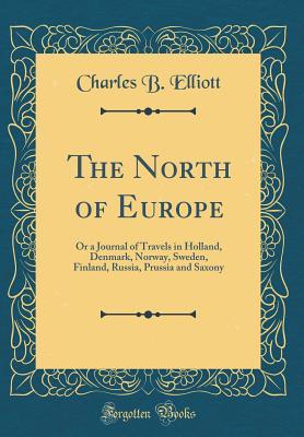 Full Download The North of Europe: Or a Journal of Travels in Holland, Denmark, Norway, Sweden, Finland, Russia, Prussia and Saxony (Classic Reprint) - Charles B. Elliott file in ePub