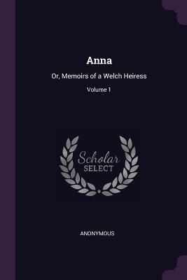 Read Anna: Or, Memoirs of a Welch Heiress; Volume 1 - Anonymous | ePub