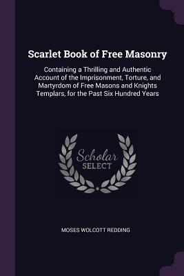 Download Scarlet Book of Free Masonry: Containing a Thrilling and Authentic Account of the Imprisonment, Torture, and Martyrdom of Free Masons and Knights Templars, for the Past Six Hundred Years - Moses Wolcott Redding file in ePub