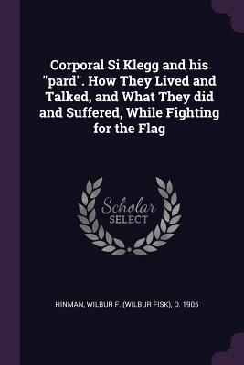 Download Corporal Si Klegg and His Pard. How They Lived and Talked, and What They Did and Suffered, While Fighting for the Flag - Wilbur F D 1905 Hinman | PDF