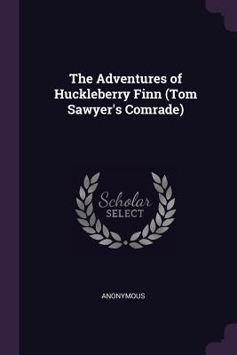 Full Download The Adventures of Huckleberry Finn (Tom Sawyer's Comrade) - Anonymous file in ePub