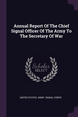Full Download Annual Report of the Chief Signal Officer of the Army to the Secretary of War - U.S. Army Signal Corps file in ePub