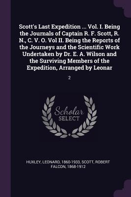 Full Download Scott's Last Expedition  Vol. I. Being the Journals of Captain R. F. Scott, R. N., C. V. O. Vol II. Being the Reports of the Journeys and the Scientific Work Undertaken by Dr. E. A. Wilson and the Surviving Members of the Expedition, Arranged by Leo - Leonard Huxley file in ePub