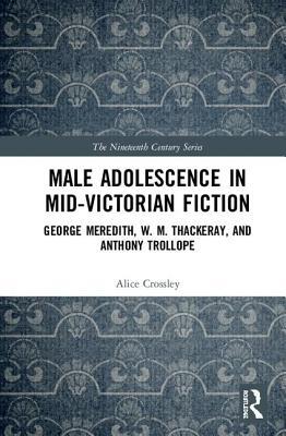 Read Online Male Adolescence in Mid-Victorian Fiction: George Meredith, W. M. Thackeray, and Anthony Trollope - Alice Crossley file in PDF