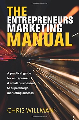 Read Online The Entrepreneurs Marketing Manual: A practical guide for entrepreneurs & small businesses to supercharge marketing success - Chris Willman | ePub